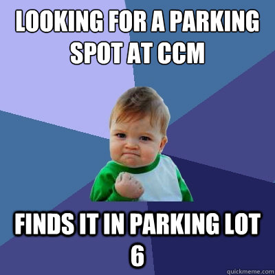 Looking for a parking spot at CCM Finds it in parking lot 6  Success Kid