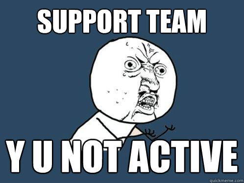 Support team y u not active  Y U No