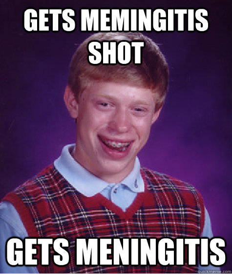 Gets memingitis shot gets meningitis - Gets memingitis shot gets meningitis  Bad Luck Brian