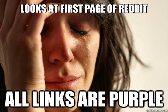 LOOKS AT FIRST PAGE OF REDDIT ALL LINKS ARE PURPLE  First World Problems