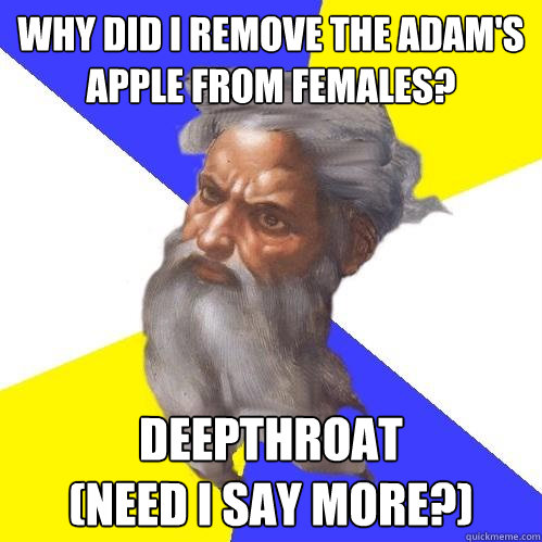 Why did I remove the adam's apple from females? deepthroat
(need i say more?)  Advice God