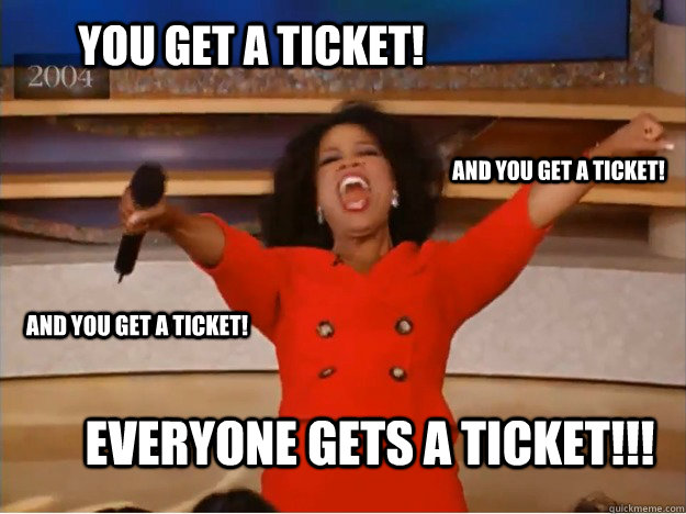 You get a ticket! Everyone gets a ticket!!! and you get a ticket! and you get a ticket!  oprah you get a car