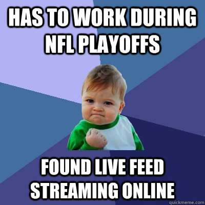 Has to work during NFL Playoffs found live feed streaming online - Has to work during NFL Playoffs found live feed streaming online  Success Kid