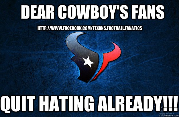 dear cowboy's fans quit hating already!!! http://www.facebook.com/Texans.Football.Fanatics  texans haters