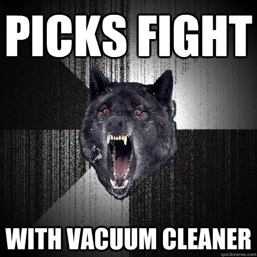 Picks fight with vacuum cleaner  Insanity Wolf