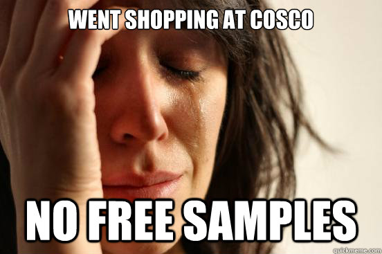 Went shopping at cosco  No free samples  First World Problems