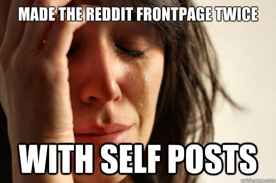 Made the reddit frontpage twice with self posts  First World Problems