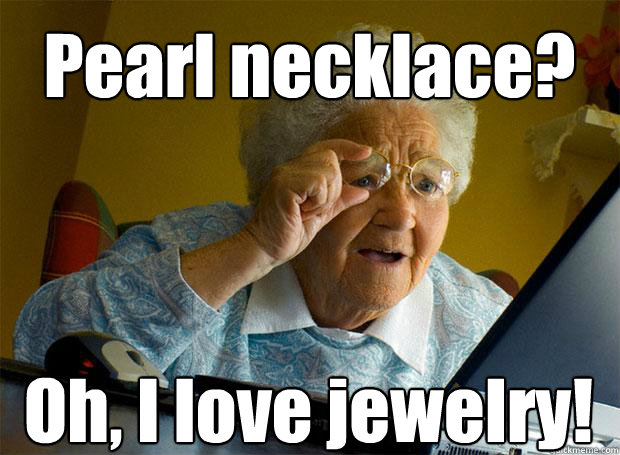 Pearl necklace? Oh, I love jewelry!   - Pearl necklace? Oh, I love jewelry!    Grandma finds the Internet