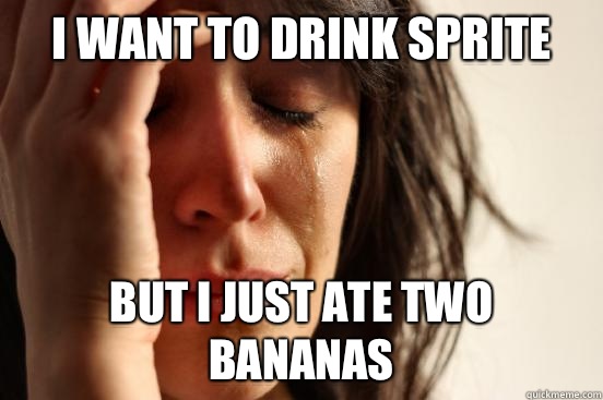 I want to drink sprite But I just ate two bananas  First World Problems