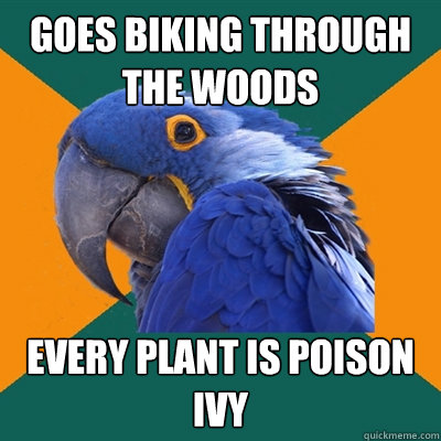 Goes biking through the woods Every plant is poison ivy  Paranoid Parrot
