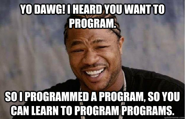 Yo dawg! I heard you want to program. So I programmed a program, so you can learn to program programs. - Yo dawg! I heard you want to program. So I programmed a program, so you can learn to program programs.  Yo Dawg Hadoop