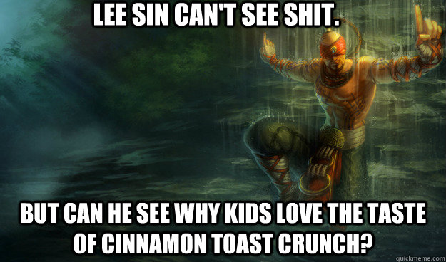Lee Sin can't see Shit. But can he see why kids love the taste of Cinnamon Toast Crunch?  