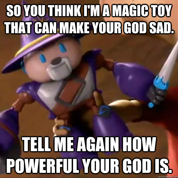So you think I'm a magic toy that can make your god sad. Tell me again how powerful your god is. - So you think I'm a magic toy that can make your god sad. Tell me again how powerful your god is.  Sparlock