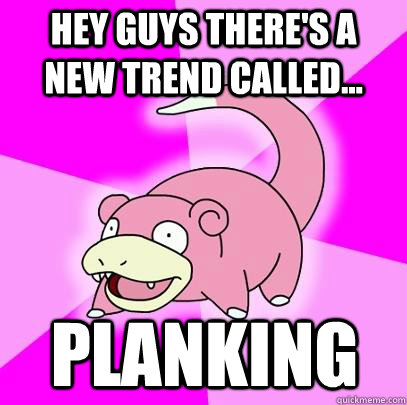 Hey guys there's a new trend called... Planking  Slowpoke