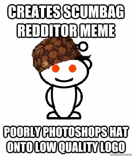 Creates scumbag redditor meme Poorly photoshops hat onto low quality logo  Scumbag Redditor
