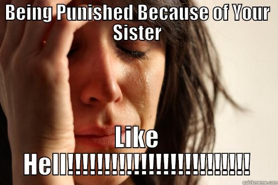 BEING PUNISHED BECAUSE OF YOUR SISTER LIKE HELL!!!!!!!!!!!!!!!!!!!!!!!!! First World Problems