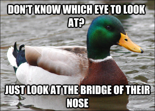 Don't know which eye to look at? Just look at the bridge of their nose  Actual Advice Mallard