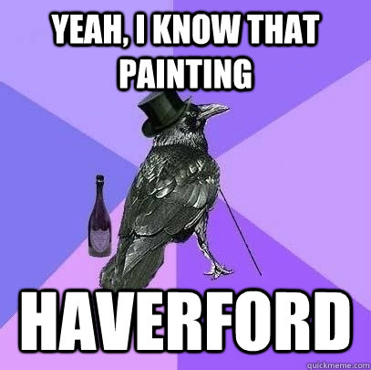 Yeah, I know that painting Haverford  Rich Raven