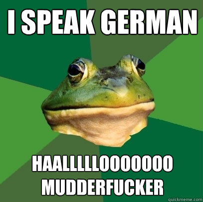 i speak german haalllllooooooo mudderfucker  Foul Bachelor Frog