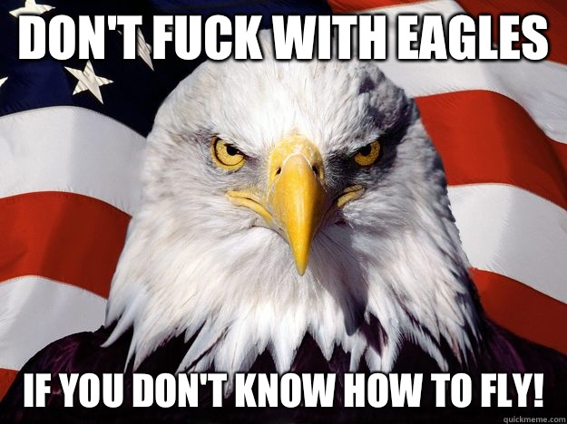 DON'T FUCK WITH EAGLES IF YOU DON'T KNOW HOW TO FLY!  One-up America
