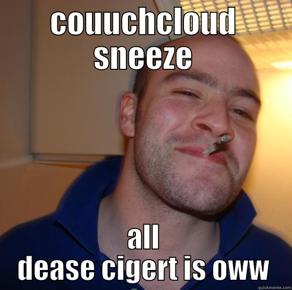 COUUCHCLOUD SNEEZE ALL DEASE CIGERT IS OWW Good Guy Greg 