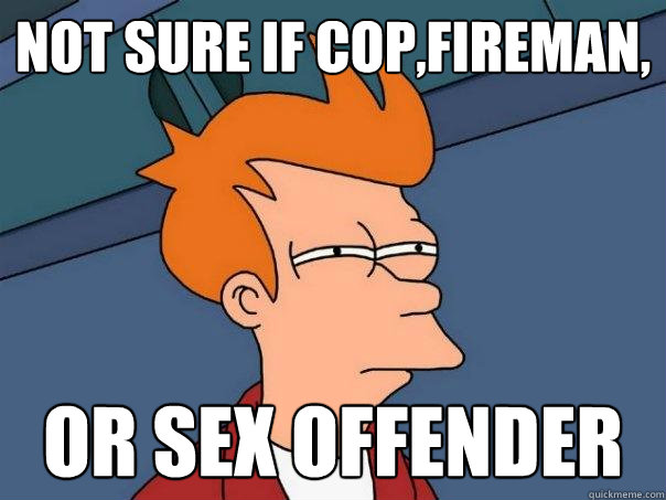 not sure if Cop,fireman, or sex offender  Futurama Fry