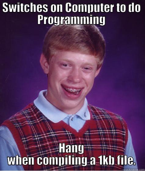 SWITCHES ON COMPUTER TO DO PROGRAMMING HANG WHEN COMPILING A 1KB FILE. Bad Luck Brian