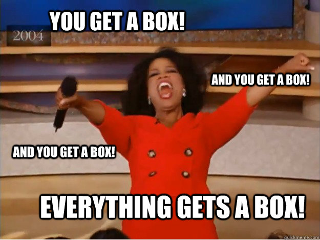 You get a box! everything gets a box! and you get a box! and you get a box!  oprah you get a car