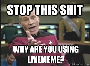Stop this shit Why are you using livememe?  Annoyed Picard