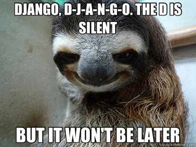 DJANGO, D-J-A-N-G-O. THE D IS SILENT BUT IT WON'T BE LATER  