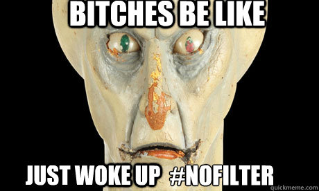 bitches be like Just woke up  #nofilter  Just woke up