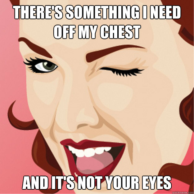 There's something I need off my chest And it's not your eyes - There's something I need off my chest And it's not your eyes  Overly Meaningful Wink
