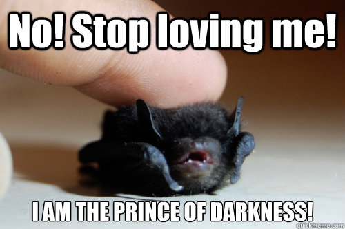 No! Stop loving me! I AM THE PRINCE OF DARKNESS!  