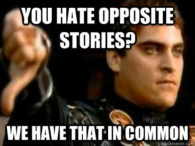 You hate opposite stories? We have that in common  Downvoting Roman