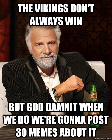 The Vikings don't always win but god damnit when we do we're gonna post 30 memes about it  The Most Interesting Man In The World