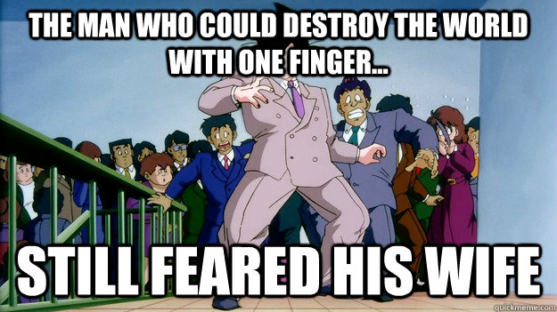 The man who could destroy the world with one finger... Still feared his wife  Son Goku