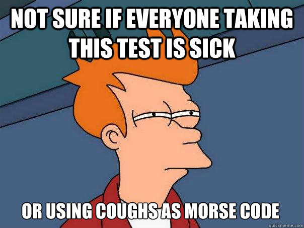 Not sure if everyone taking this test is sick or using coughs as morse code - Not sure if everyone taking this test is sick or using coughs as morse code  Futurama Fry