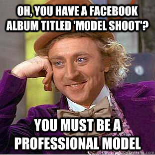 Oh, you have a facebook album titled 'model shoot'? You must be a professional model  Creepy Wonka