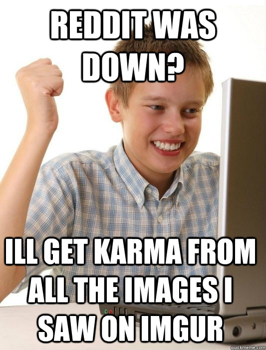 Reddit was down? ill get karma from all the images i saw on imgur  First Day on the Internet Kid