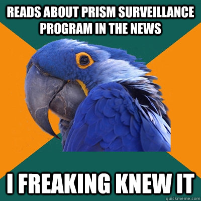 reads about prism surveillance program in the news I FREAKING KNEW IT  Paranoid Parrot