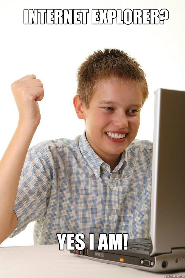 Internet Explorer? YES I AM!  first time internet kid
