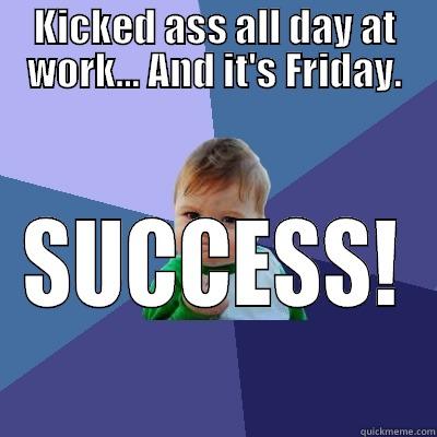 KICKED ASS ALL DAY AT WORK... AND IT'S FRIDAY. SUCCESS! Success Kid