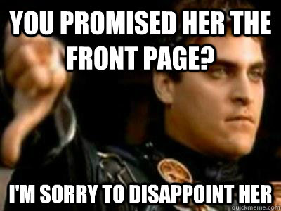 You promised her the front page? I'm sorry to disappoint her  Downvoting Roman
