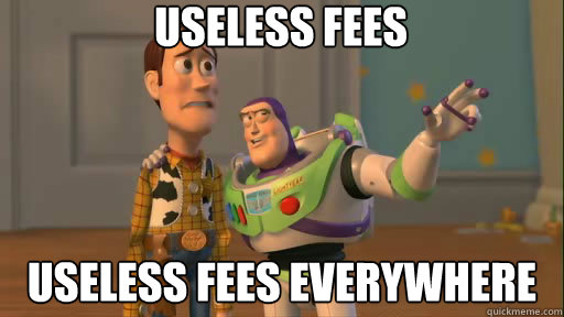 Useless fees useless fees everywhere  Everywhere