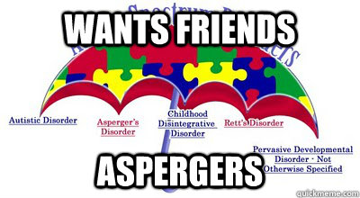 wants friends aspergers  Scumbag Aspergers