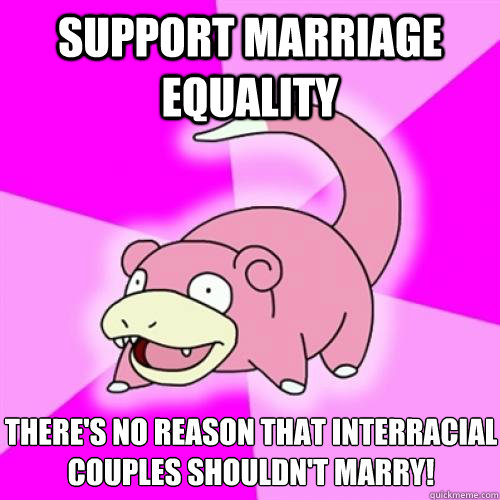 support marriage equality there's no reason that interracial couples shouldn't marry!  Slow Poke