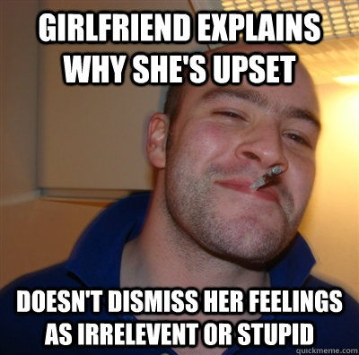 Girlfriend explains why she's upset Doesn't dismiss her feelings as irrelevent or stupid  