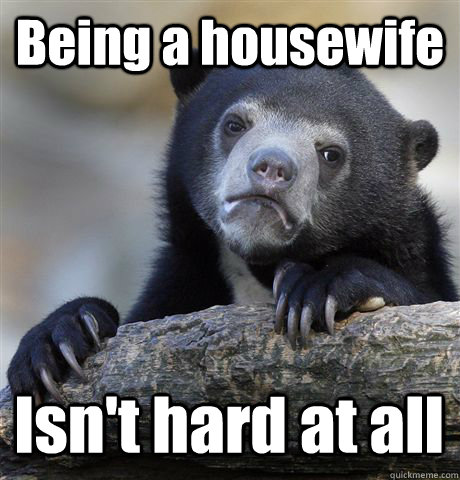 Being a housewife Isn't hard at all  Confession Bear
