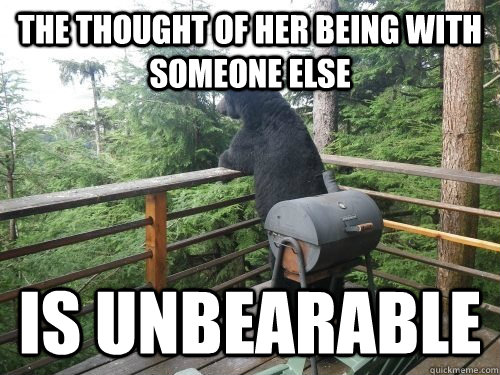 The thought of her being with someone else is unbearable - The thought of her being with someone else is unbearable  Troubled Bear