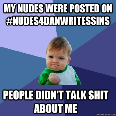 my nudes were Posted on #nudes4danwritessins people didn't talk shit about me  Success Kid